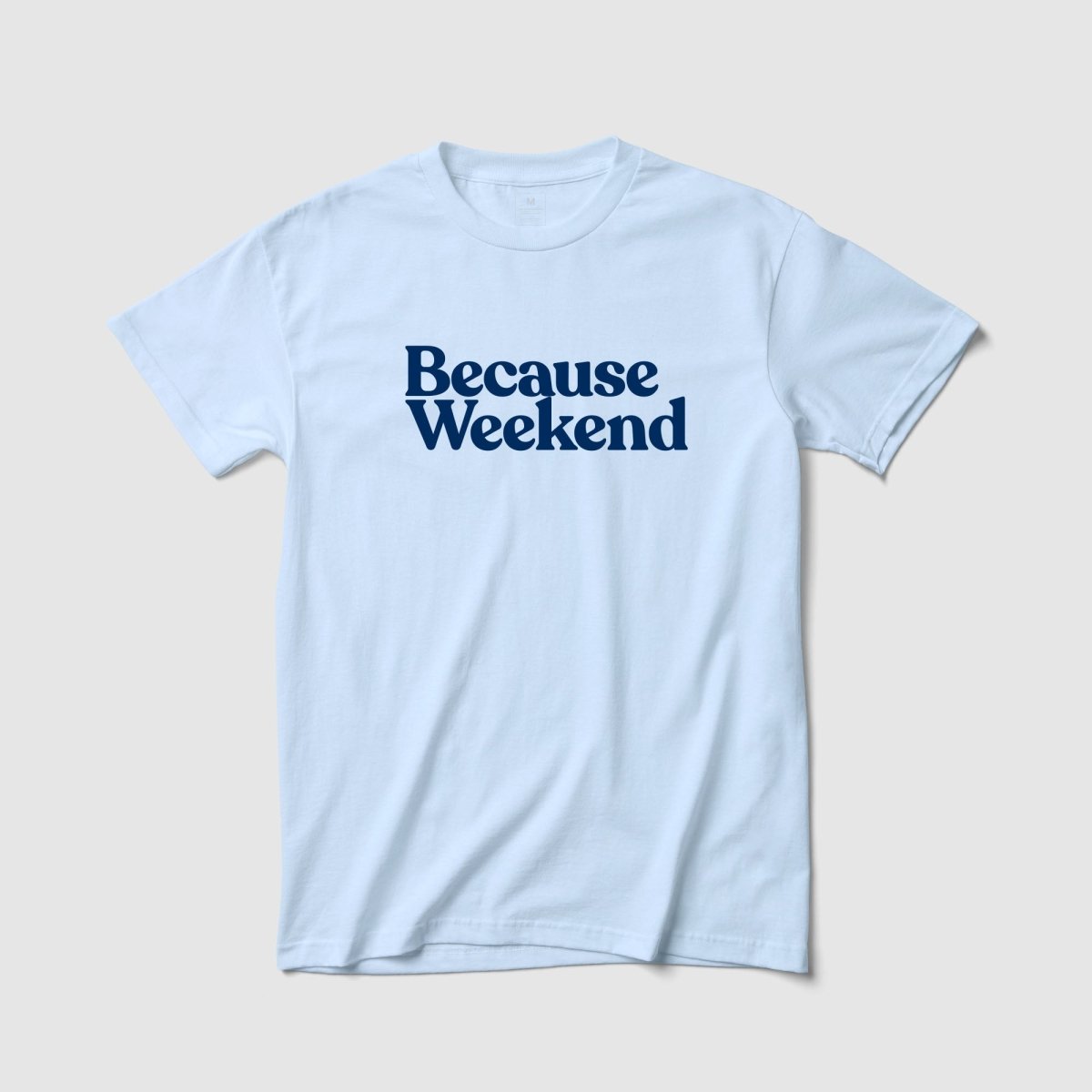 Because Weekend Tee - Because Weekend