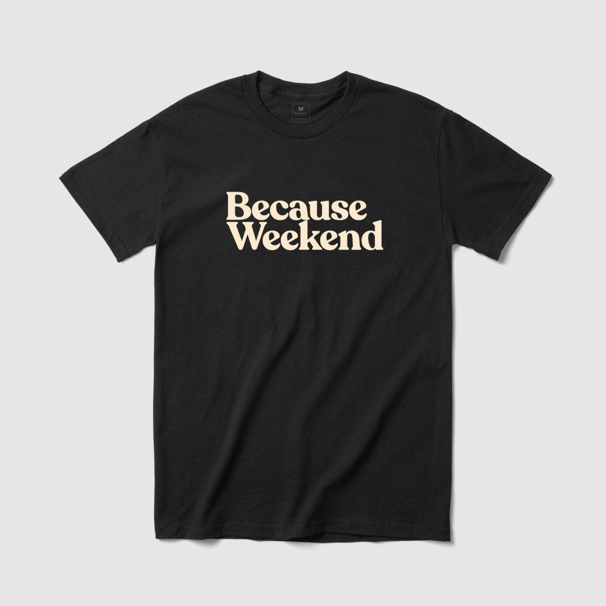 Because Weekend Tee - Because Weekend